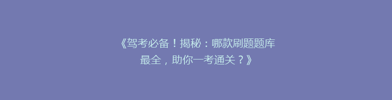 《驾考必备！揭秘：哪款刷题题库最全，助你一考通关？》