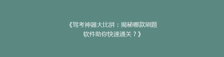 《驾考神器大比拼：揭秘哪款刷题软件助你快速通关？》