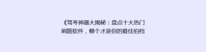 《驾考神器大揭秘:盘点十大热门刷题软件,哪个才是你的最佳拍档?》