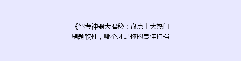 《驾考神器大揭秘：盘点十大热门刷题软件，哪个才是你的最佳拍档？》