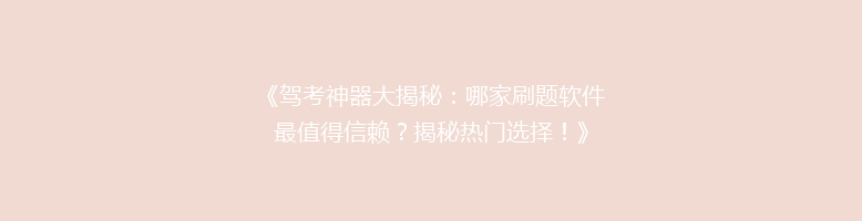 《驾考神器大揭秘：哪家刷题软件最值得信赖？揭秘热门选择！》