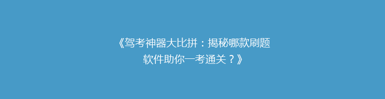 《驾考神器大比拼：揭秘哪款刷题软件助你一考通关？》