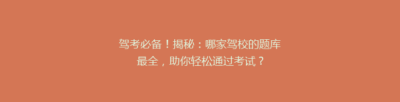 驾考必备！揭秘：哪家驾校的题库最全，助你轻松通过考试？
