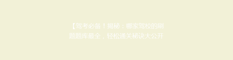 【驾考必备！揭秘：哪家驾校的刷题题库最全，轻松通关秘诀大公开】