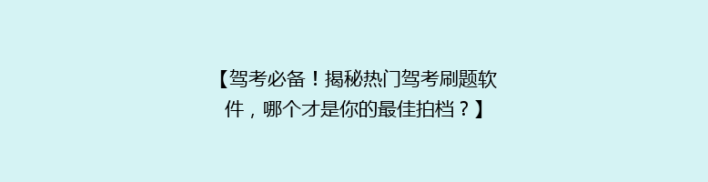 【驾考必备！揭秘热门驾考刷题软件，哪个才是你的最佳拍档？】