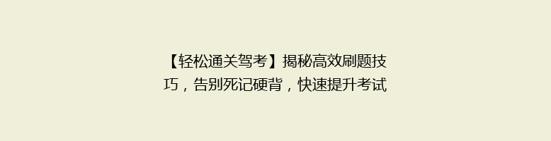 【轻松通关驾考】揭秘高效刷题技巧，告别死记硬背，快速提升考试通过率！