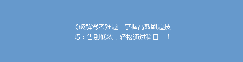 《破解驾考难题，掌握高效刷题技巧：告别低效，轻松通过科目一！》
