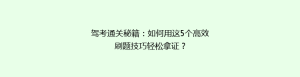 驾考通关秘籍:如何用这5个高效刷题技巧轻松拿证?