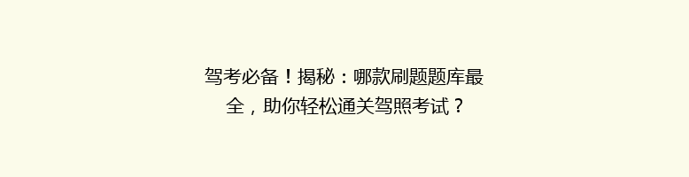 驾考必备！揭秘：哪款刷题题库最全，助你轻松通关驾照考试？