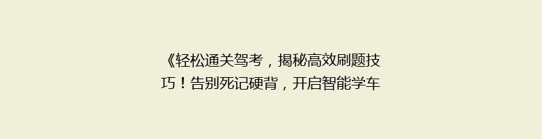 《轻松通关驾考，揭秘高效刷题技巧！告别死记硬背，开启智能学车新篇章》