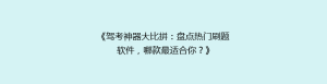 《驾考神器大比拼:盘点热门刷题软件,哪款最适合你?》