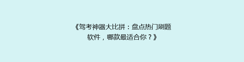 《驾考神器大比拼：盘点热门刷题软件，哪款最适合你？》
