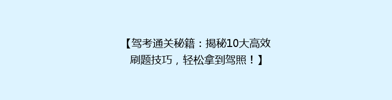 【驾考通关秘籍：揭秘10大高效刷题技巧，轻松拿到驾照！】