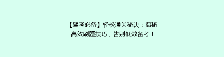 【驾考必备】轻松通关秘诀：揭秘高效刷题技巧，告别低效备考！