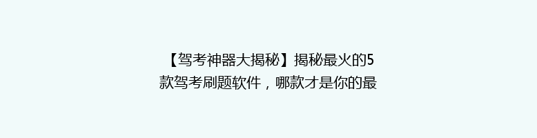 【驾考神器大揭秘】揭秘最火的5款驾考刷题软件，哪款才是你的最佳拍档？