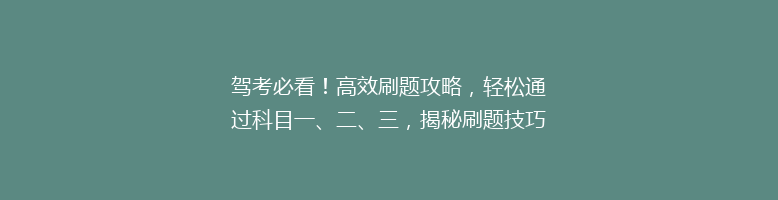 驾考必看！高效刷题攻略，轻松通过科目一、二、三，揭秘刷题技巧，告别挂科烦恼！