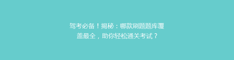 驾考必备！揭秘：哪款刷题题库覆盖最全，助你轻松通关考试？