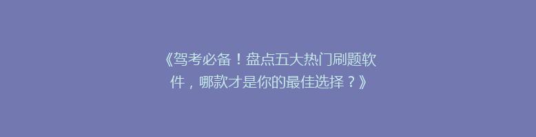 《驾考必备！盘点五大热门刷题软件，哪款才是你的最佳选择？》