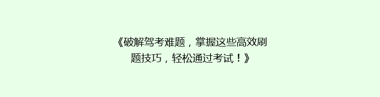 《破解驾考难题，掌握这些高效刷题技巧，轻松通过考试！》