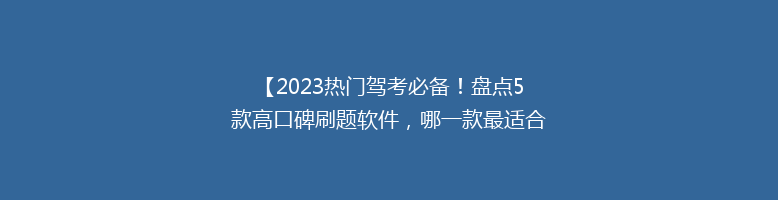 【2023热门驾考必备！盘点5款高口碑刷题软件，哪一款最适合你？】