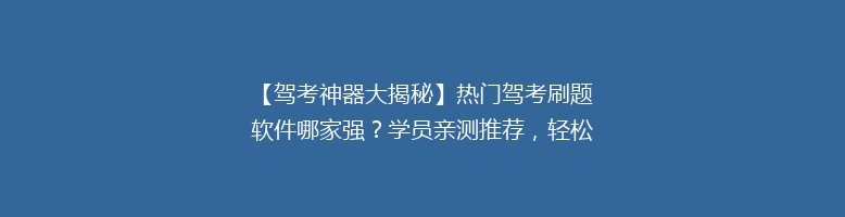 【驾考神器大揭秘】热门驾考刷题软件哪家强？学员亲测推荐，轻松通过考试！