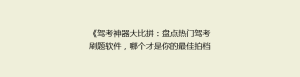 《驾考神器大比拼:盘点热门驾考刷题软件,哪个才是你的最佳拍档?》