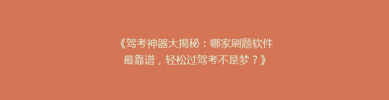 《驾考神器大揭秘：哪家刷题软件最靠谱，轻松过驾考不是梦？》