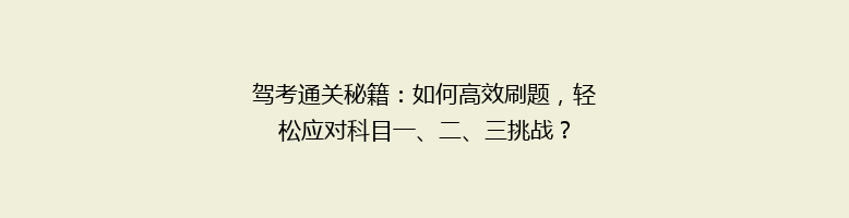 驾考通关秘籍：如何高效刷题，轻松应对科目一、二、三挑战？