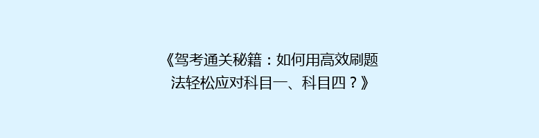 《驾考通关秘籍：如何用高效刷题法轻松应对科目一、科目四？》