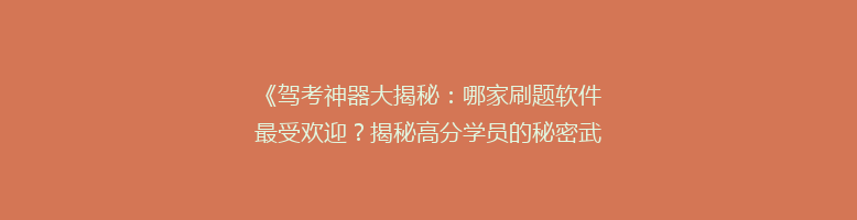 《驾考神器大揭秘：哪家刷题软件最受欢迎？揭秘高分学员的秘密武器！》