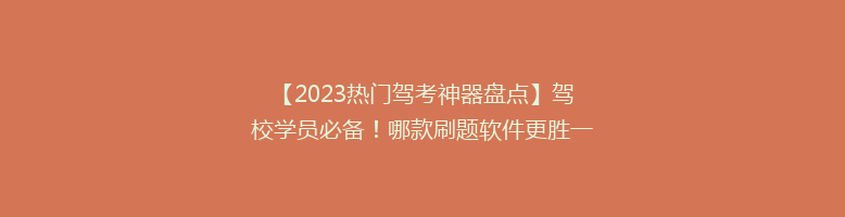 【2023热门驾考神器盘点】驾校学员必备！哪款刷题软件更胜一筹？揭秘高分秘诀！
