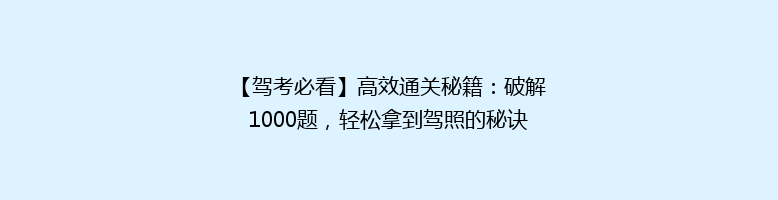 【驾考必看】高效通关秘籍：破解1000题，轻松拿到驾照的秘诀！