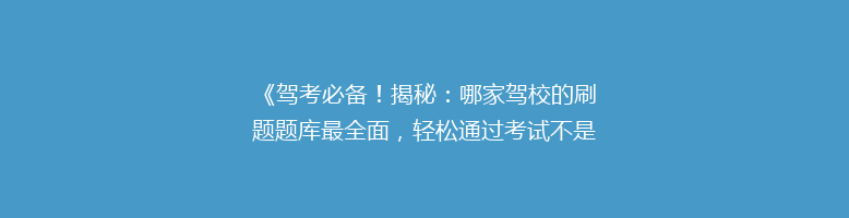 《驾考必备！揭秘：哪家驾校的刷题题库最全面，轻松通过考试不是梦？》