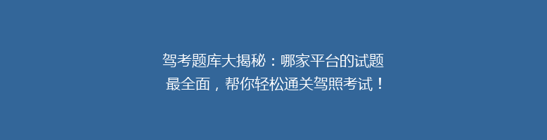 驾考题库大揭秘：哪家平台的试题最全面，帮你轻松通关驾照考试！