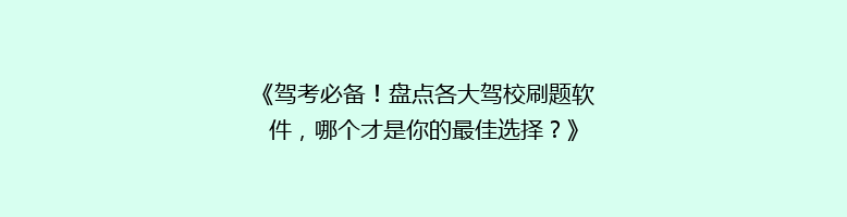 《驾考必备！盘点各大驾校刷题软件，哪个才是你的最佳选择？》