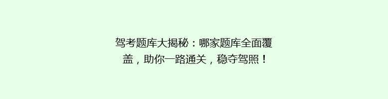 驾考题库大揭秘：哪家题库全面覆盖，助你一路通关，稳夺驾照！