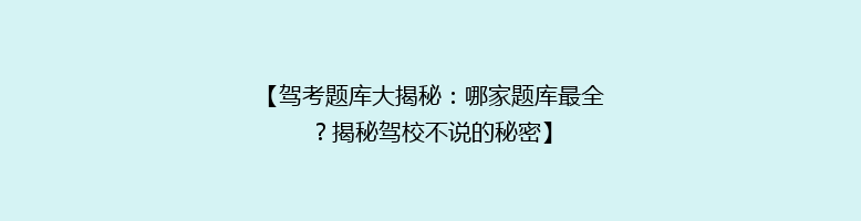 【驾考题库大揭秘：哪家题库最全？揭秘驾校不说的秘密】