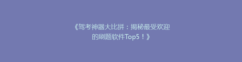 《驾考神器大比拼：揭秘最受欢迎的刷题软件Top5！》