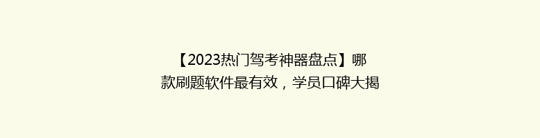 【2023热门驾考神器盘点】哪款刷题软件最有效，学员口碑大揭秘！