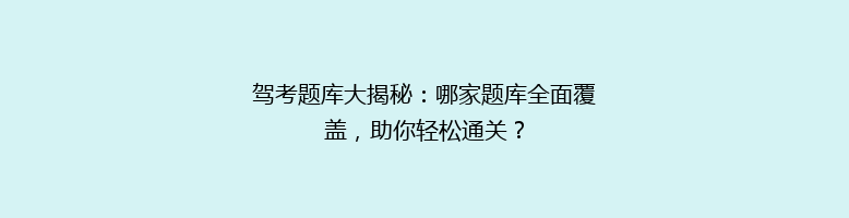 驾考题库大揭秘：哪家题库全面覆盖，助你轻松通关？
