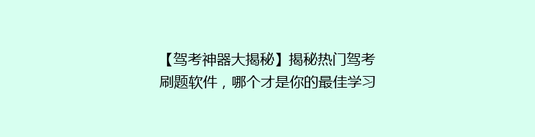 【驾考神器大揭秘】揭秘热门驾考刷题软件，哪个才是你的最佳学习伴侣？🎯
