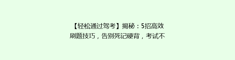 【轻松通过驾考】揭秘：5招高效刷题技巧，告别死记硬背，考试不焦虑！