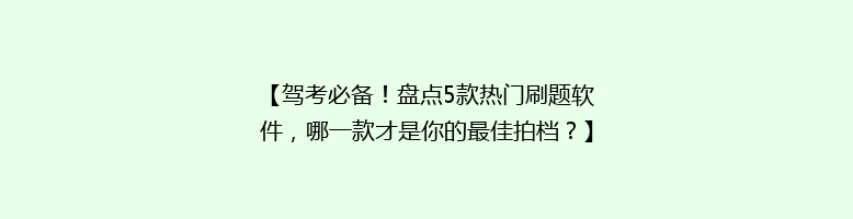 【驾考必备！盘点5款热门刷题软件，哪一款才是你的最佳拍档？】