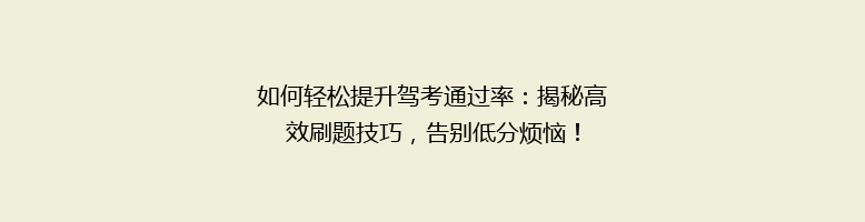 如何轻松提升驾考通过率：揭秘高效刷题技巧，告别低分烦恼！