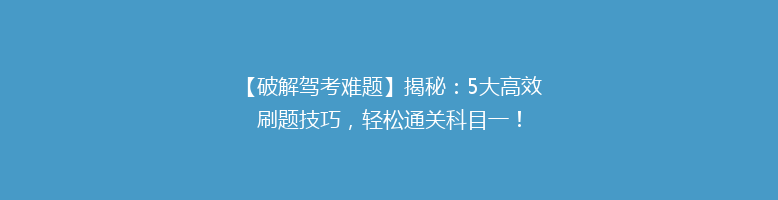 【破解驾考难题】揭秘：5大高效刷题技巧，轻松通关科目一！