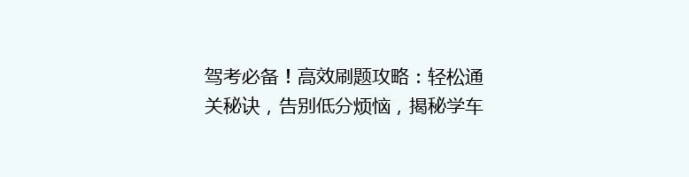 驾考必备！高效刷题攻略：轻松通关秘诀，告别低分烦恼，揭秘学车达人如何轻松拿证？