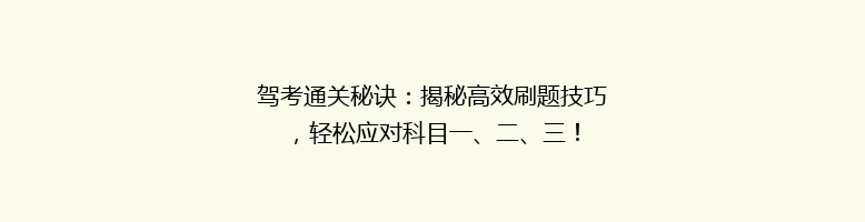 驾考通关秘诀：揭秘高效刷题技巧，轻松应对科目一、二、三！