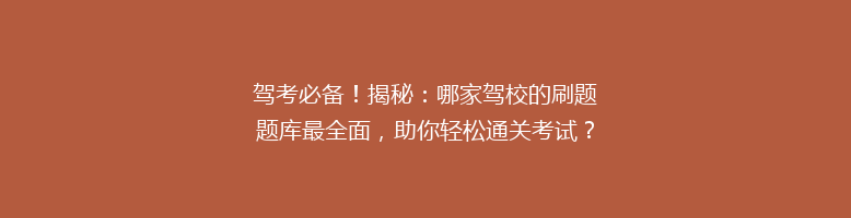 驾考必备！揭秘：哪家驾校的刷题题库最全面，助你轻松通关考试？