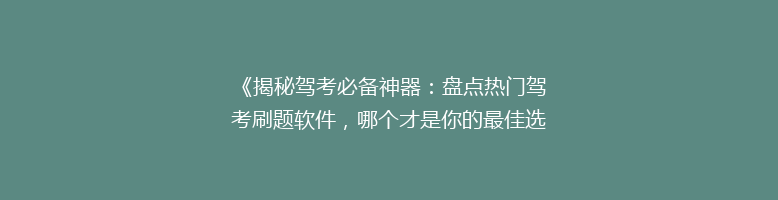 《揭秘驾考必备神器：盘点热门驾考刷题软件，哪个才是你的最佳选择？》