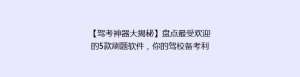 【驾考神器大揭秘】盘点最受欢迎的5款刷题软件,你的驾校备考利器是哪一款?